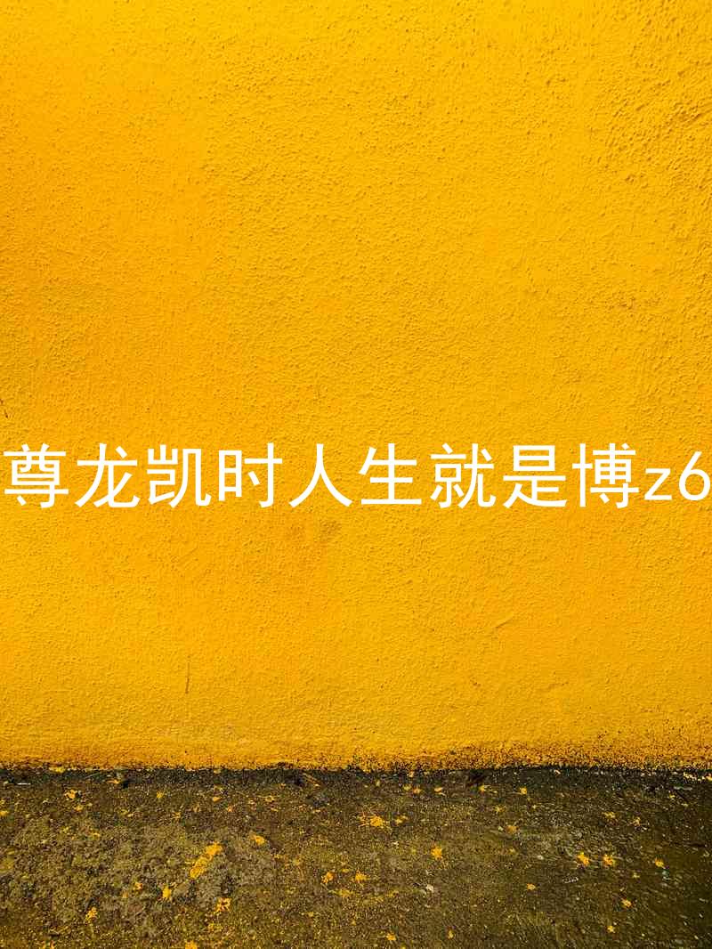尊龙凯时人生就是博z6